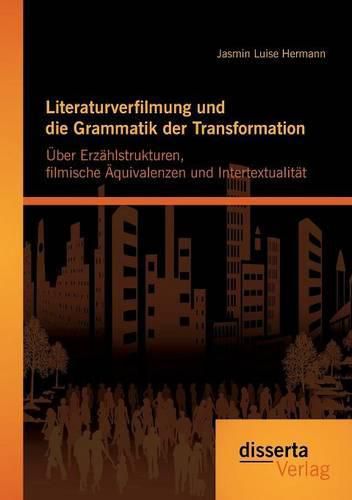 Cover image for Literaturverfilmung und die Grammatik der Transformation: UEber Erzahlstrukturen, filmische AEquivalenzen und Intertextualitat