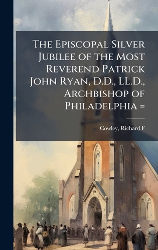 Cover image for The Episcopal Silver Jubilee of the Most Reverend Patrick John Ryan, D.D., LL.D., Archbishop of Philadelphia =