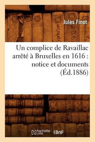 Un Complice de Ravaillac Arrete A Bruxelles En 1616: Notice Et Documents (Ed.1886)