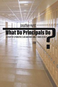 Cover image for What Do Principals Do?: A Study of a Principal's Job and How Long It Takes To Do It