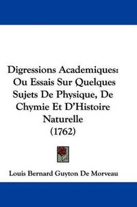 Cover image for Digressions Academiques: Ou Essais Sur Quelques Sujets de Physique, de Chymie Et D'Histoire Naturelle (1762)