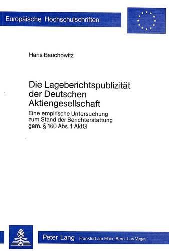 Die Lageberichtspublizitaet Der Deutschen Aktiengesellschaft: Eine Empirische Untersuchung Zum Stand Der Berichtserstattung Gem. 160 ABS 1. Aktg