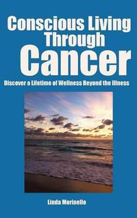 Cover image for Conscious Living Through Cancer: Discover a Lifetime of Wellness Beyond the Illness