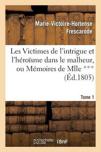 Cover image for Les Victimes de l'Intrigue Et l'Heroisme Dans Le Malheur, Ou Memoires de Mlle ***. Tome 1