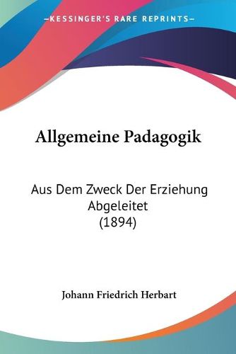 Allgemeine Padagogik: Aus Dem Zweck Der Erziehung Abgeleitet (1894)