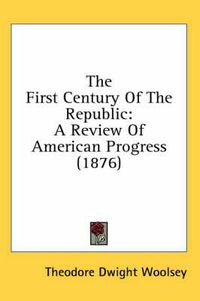 Cover image for The First Century of the Republic: A Review of American Progress (1876)