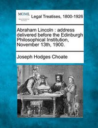 Cover image for Abraham Lincoln: Address Delivered Before the Edinburgh Philosophical Institution, November 13th, 1900.