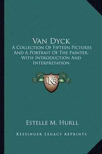 Van Dyck: A Collection of Fifteen Pictures and a Portrait of the Painter, with Introduction and Interpretation