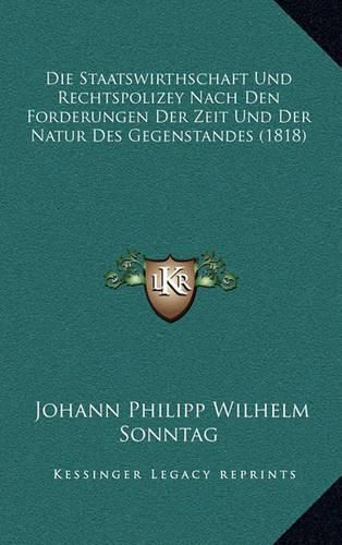 Cover image for Die Staatswirthschaft Und Rechtspolizey Nach Den Forderungen Der Zeit Und Der Natur Des Gegenstandes (1818)