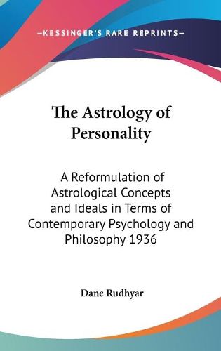 Cover image for The Astrology of Personality: A Reformulation of Astrological Concepts and Ideals in Terms of Contemporary Psychology and Philosophy 1936