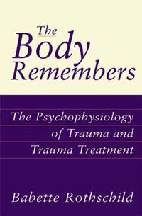 Cover image for The Body Remembers: The Psychophysiology of Trauma and Trauma Treatment