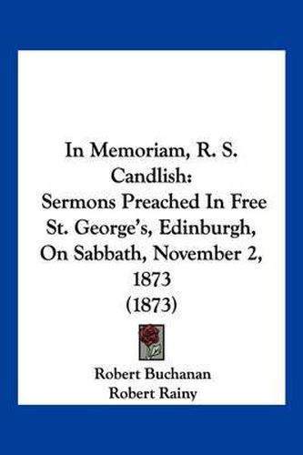 In Memoriam, R. S. Candlish: Sermons Preached in Free St. George's, Edinburgh, on Sabbath, November 2, 1873 (1873)