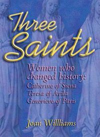 Cover image for Three Saints: Women Who Changed History: Genevieve of Paris, Catherine of Siena, Teresa of Avila