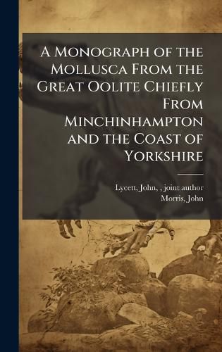 Cover image for A Monograph of the Mollusca From the Great Oolite Chiefly From Minchinhampton and the Coast of Yorkshire