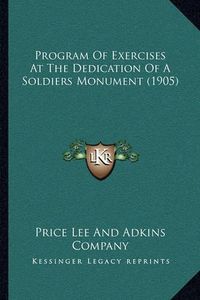 Cover image for Program of Exercises at the Dedication of a Soldiers Monument (1905)