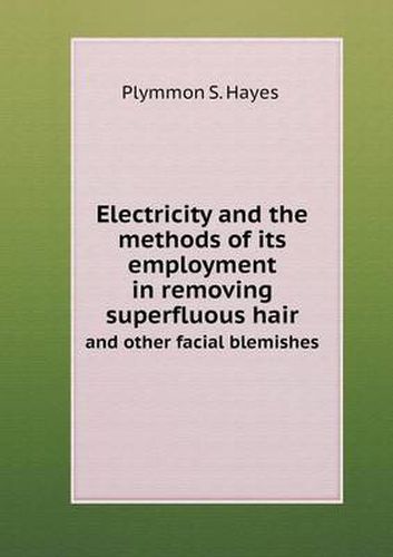 Cover image for Electricity and the methods of its employment in removing superfluous hair and other facial blemishes