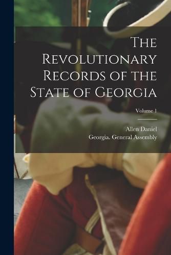 The Revolutionary Records of the State of Georgia; Volume 1