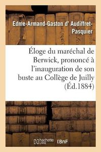 Cover image for Eloge Du Marechal de Berwick, Prononce A l'Inauguration de Son Buste Au College de Juilly,: Le 15 Juin 1884, Par M. Le Duc d'Audiffret-Pasquier,