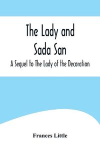 Cover image for The Lady and Sada San; A Sequel to The Lady of the Decoration