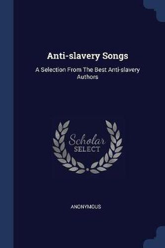 Cover image for Anti-Slavery Songs: A Selection from the Best Anti-Slavery Authors