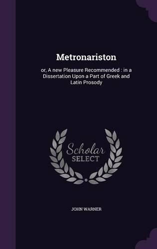 Cover image for Metronariston: Or, a New Pleasure Recommended: In a Dissertation Upon a Part of Greek and Latin Prosody