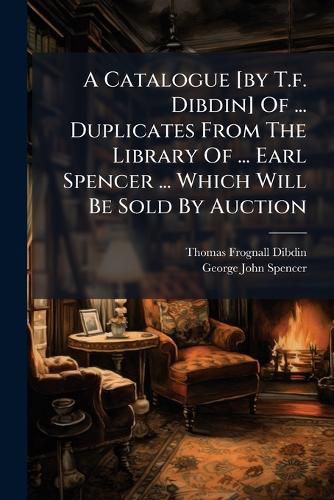 Cover image for A Catalogue [By T.F. Dibdin] of ... Duplicates from the Library of ... Earl Spencer ... Which Will Be Sold by Auction