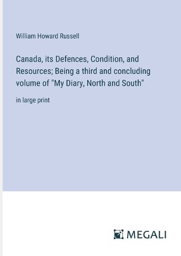 Canada, its Defences, Condition, and Resources; Being a third and concluding volume of "My Diary, North and South"