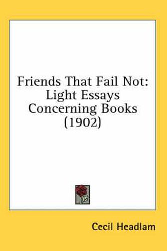 Cover image for Friends That Fail Not: Light Essays Concerning Books (1902)