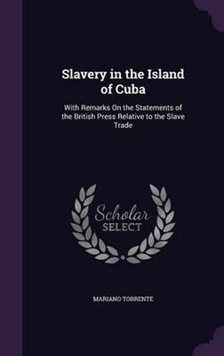 Cover image for Slavery in the Island of Cuba: With Remarks on the Statements of the British Press Relative to the Slave Trade