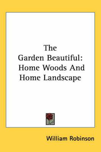 Cover image for The Garden Beautiful: Home Woods and Home Landscape