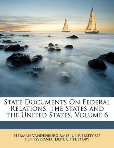 State Documents on Federal Relations: The States and the United States, Volume 6