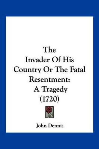 The Invader of His Country or the Fatal Resentment: A Tragedy (1720)