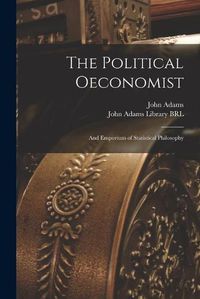 Cover image for The Political Oeconomist; and Emporium of Statistical Philosophy