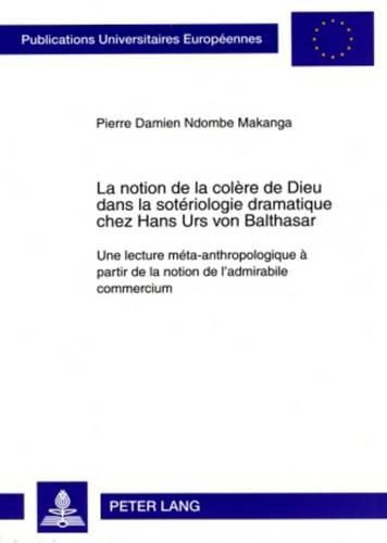 Cover image for La Notion de la Colere de Dieu Dans La Soteriologie Dramatique Chez Hans Urs Von Balthasar: Une Lecture Meta-Anthropologique A Partir de la Notion de  l'admirabile Commercium