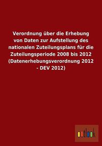 Cover image for Verordnung uber die Erhebung von Daten zur Aufstellung des nationalen Zuteilungsplans fur die Zuteilungsperiode 2008 bis 2012 (Datenerhebungsverordnung 2012 - DEV 2012)