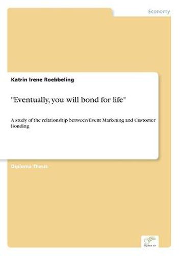 Cover image for Eventually, you will bond for life: A study of the relationship between Event Marketing and Customer Bonding