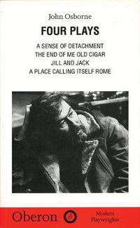 Cover image for John Osborne: Four Plays: A Sense of Detachment; The End of Me Old Cigar; Jill and Jack; A Place Calling Itself Rome