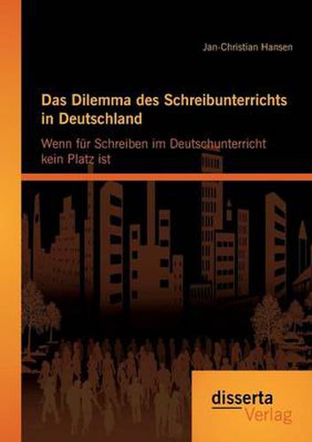 Cover image for Das Dilemma des Schreibunterrichts in Deutschland: Wenn fur Schreiben im Deutschunterricht kein Platz ist