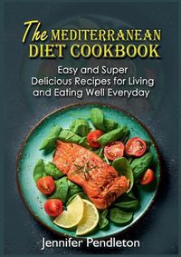 Cover image for The Mediterranean Diet Cookbook: Easy and Super Delicious Recipes for Living and Eating Well Everyday