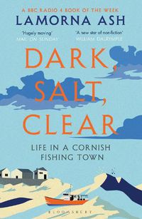 Cover image for Dark, Salt, Clear: Life in a Cornish Fishing Town