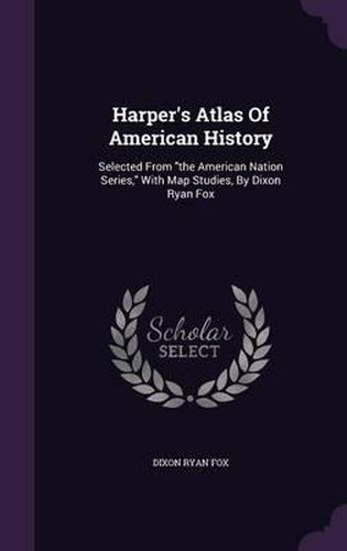 Harper's Atlas of American History: Selected from the American Nation Series, with Map Studies, by Dixon Ryan Fox