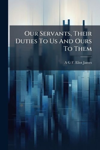 Cover image for Our Servants, Their Duties To Us And Ours To Them