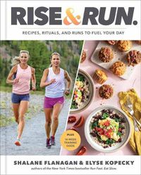 Cover image for Rise and Run: Recipes, Rituals and Runs to Fuel Your Day: A Cookbook