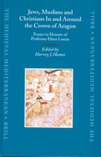 Cover image for Jews, Muslims and Christians In and Around the Crown of Aragon: Essays in Honour of Professor Elena Lourie