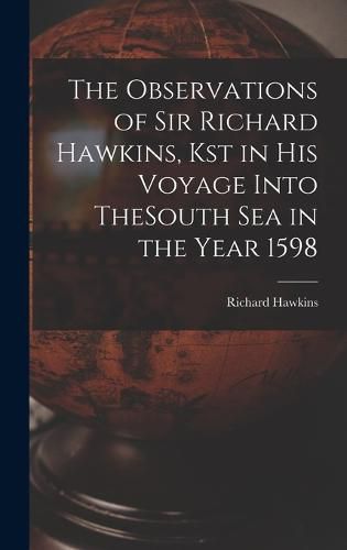 Cover image for The Observations of Sir Richard Hawkins, Kst in His Voyage Into TheSouth Sea in the Year 1598