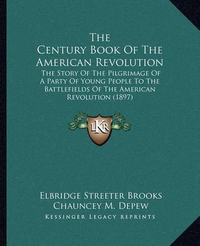 The Century Book of the American Revolution: The Story of the Pilgrimage of a Party of Young People to the Battlefields of the American Revolution (1897)