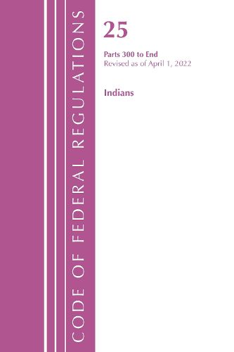 Cover image for Code of Federal Regulations, Title 25 Indians 300-End, Revised as of April 1, 2022