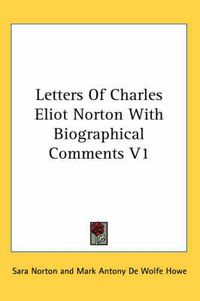 Cover image for Letters of Charles Eliot Norton with Biographical Comments V1
