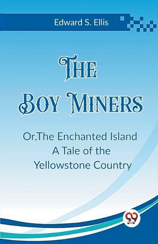 The Boy Miners Or, The Enchanted Island A Tale of the Yellowstone Country