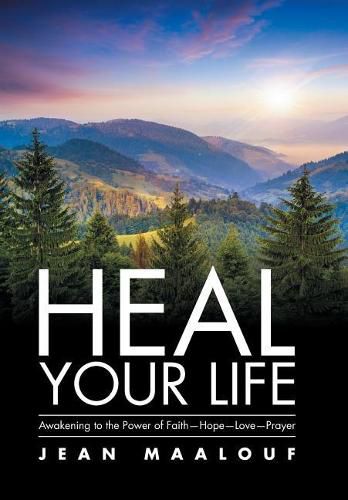 Heal Your Life: Awakening to the Power of Faith-Hope-Love-Prayer